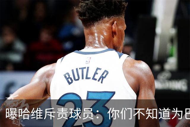 曝哈维斥责球员：你们不知道为巴萨踢球意味着什么