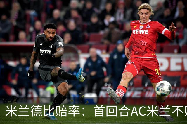米兰德比赔率：首回合AC米兰不败 国米强弩之末